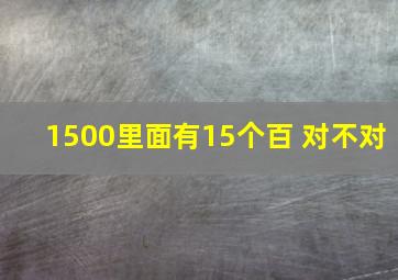 1500里面有15个百 对不对